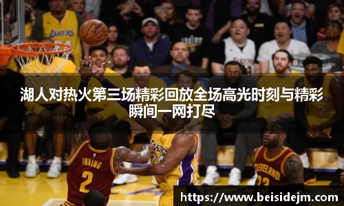 湖人对热火第三场精彩回放全场高光时刻与精彩瞬间一网打尽