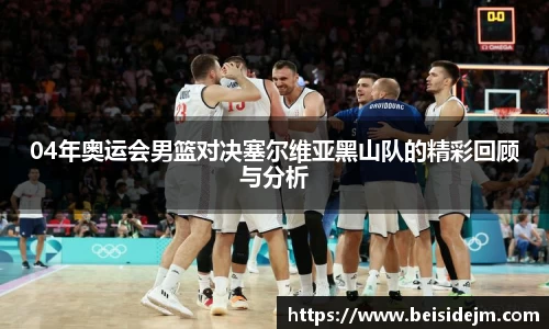 04年奥运会男篮对决塞尔维亚黑山队的精彩回顾与分析