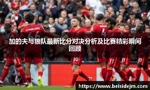 加的夫与狼队最新比分对决分析及比赛精彩瞬间回顾