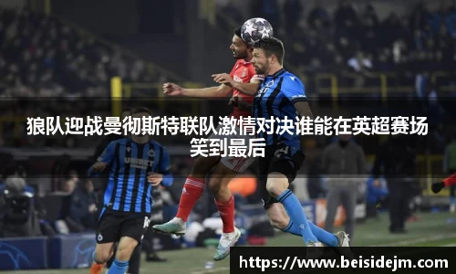 狼队迎战曼彻斯特联队激情对决谁能在英超赛场笑到最后